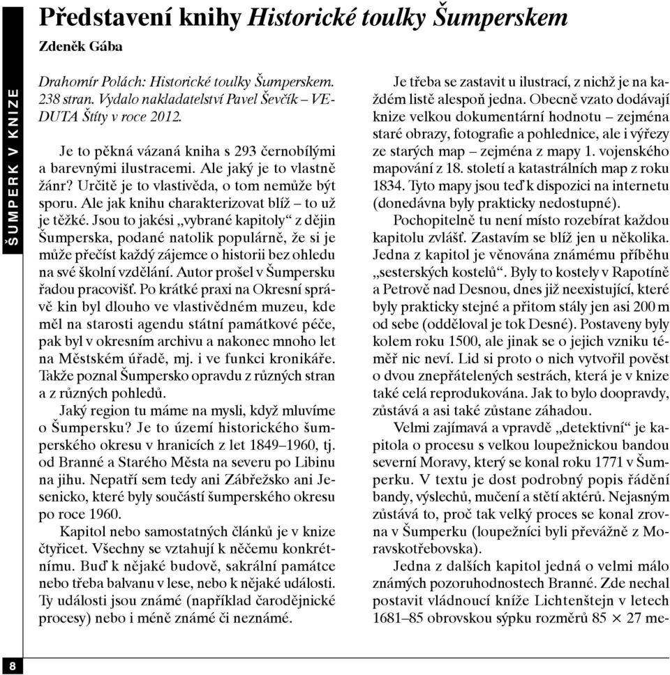 Jsou to jakési vybrané kapitoly z dějin Šumperska, podané natolik populárně, že si je může přečíst každý zájemce o historii bez ohledu na své školní vzdělání. Autor prošel v Šumpersku řadou pracovišť.