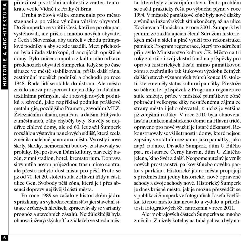 Mezi příchozími byla i řada zlatokopů, drancujících opuštěné domy. Bylo zničeno mnoho z kulturního odkazu předchozích obyvatel Šumperka.