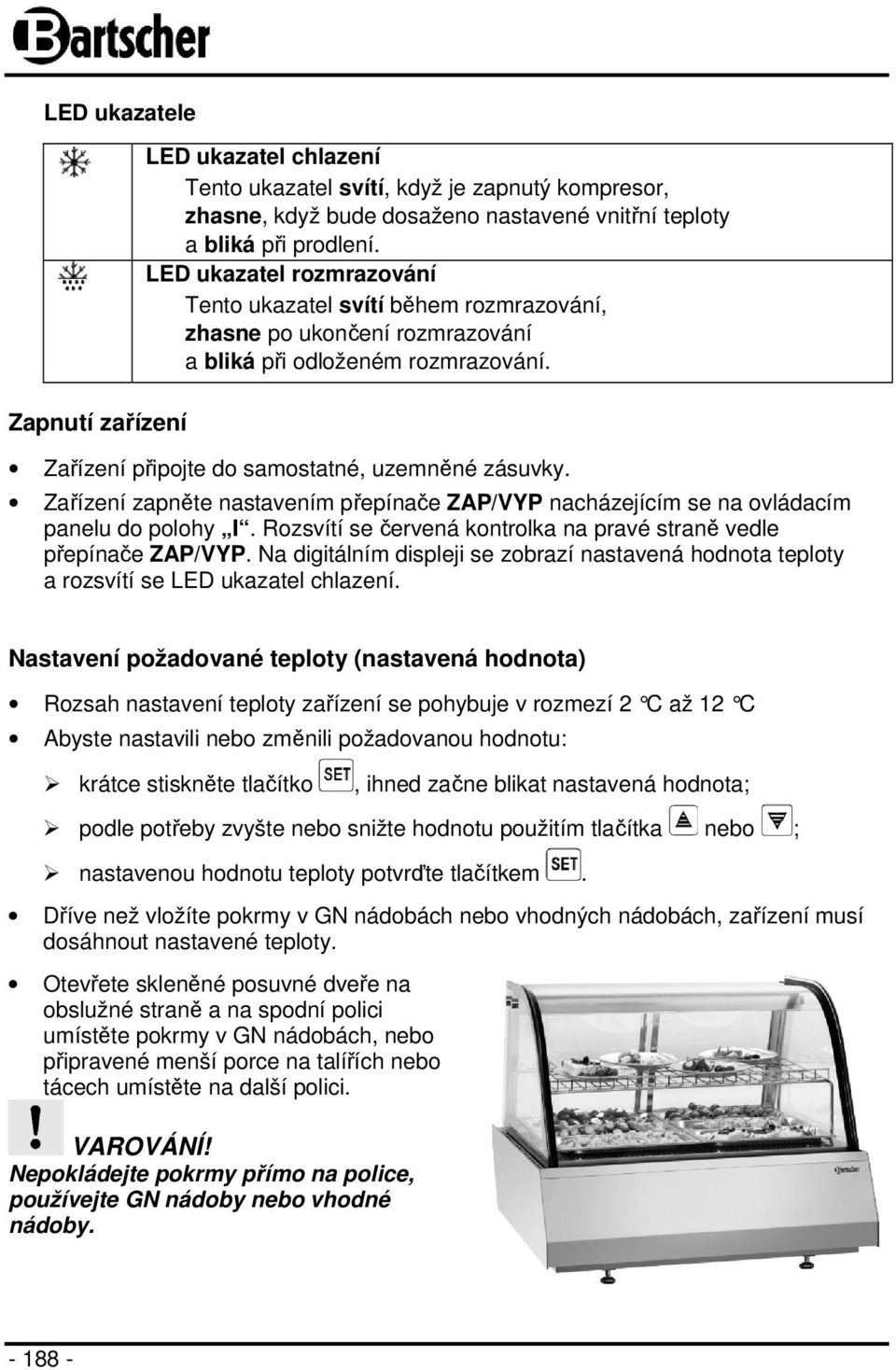 Zapnutí zařízení Zařízení připojte do samostatné, uzemněné zásuvky. Zařízení zapněte nastavením přepínače ZAP/VYP nacházejícím se na ovládacím panelu do polohy I.