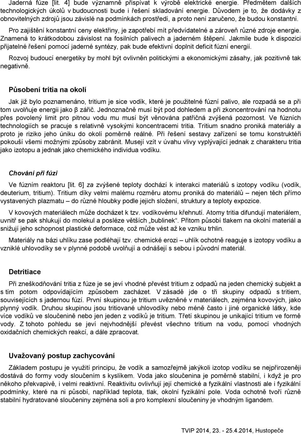 Pro zajištění konstantní ceny elektřiny, je zapotřebí mít předvídatelné a zároveň různé zdroje energie. Znamená to krátkodobou závislost na fosilních palivech a jaderném štěpení.