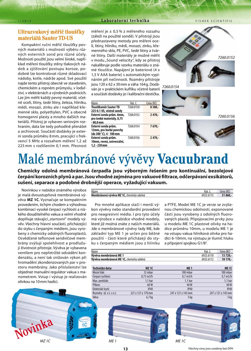 Své použití najde tento přístroj obecně ve stavebním, chemickém a ropném průmyslu, v loďařství, v elektrárnách a výrobních podnicích.