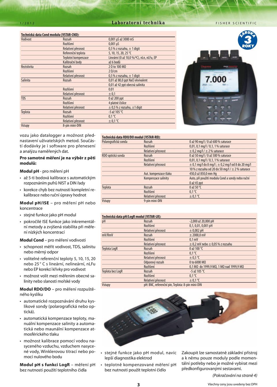 01 ± 0,1 TDS Rozsah 0 až 200 ppt 4 platné číslice ± 0,5 % z rozsahu, ±1 digit Teplota Rozsah -5 až 105 C 0,1 C ± 0,1 C Vstupy 8-pin mini-din vozu jako datalogger a možnost přednastavení uživatelských