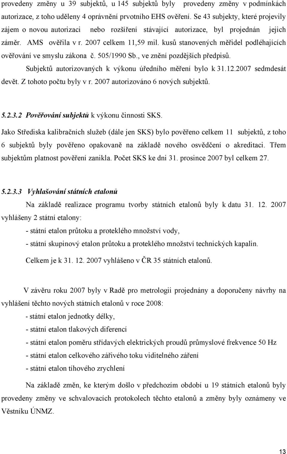 kusů stanovených měřidel podléhajících ověřování ve smyslu zákona č. 505/1990 Sb., ve znění pozdějších předpisů. Subjektů autorizovaných k výkonu úředního měření bylo k 31.12.2007 sedmdesát devět.