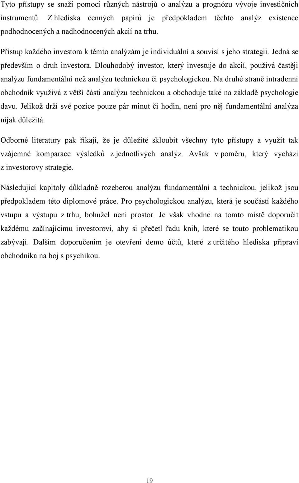 Jedná se především o druh investora. Dlouhodobý investor, který investuje do akcií, používá častěji analýzu fundamentální než analýzu technickou či psychologickou.