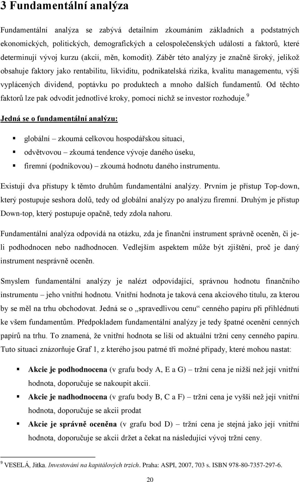 Záběr této analýzy je značně široký, jelikož obsahuje faktory jako rentabilitu, likviditu, podnikatelská rizika, kvalitu managementu, výši vyplácených dividend, poptávku po produktech a mnoho dalších