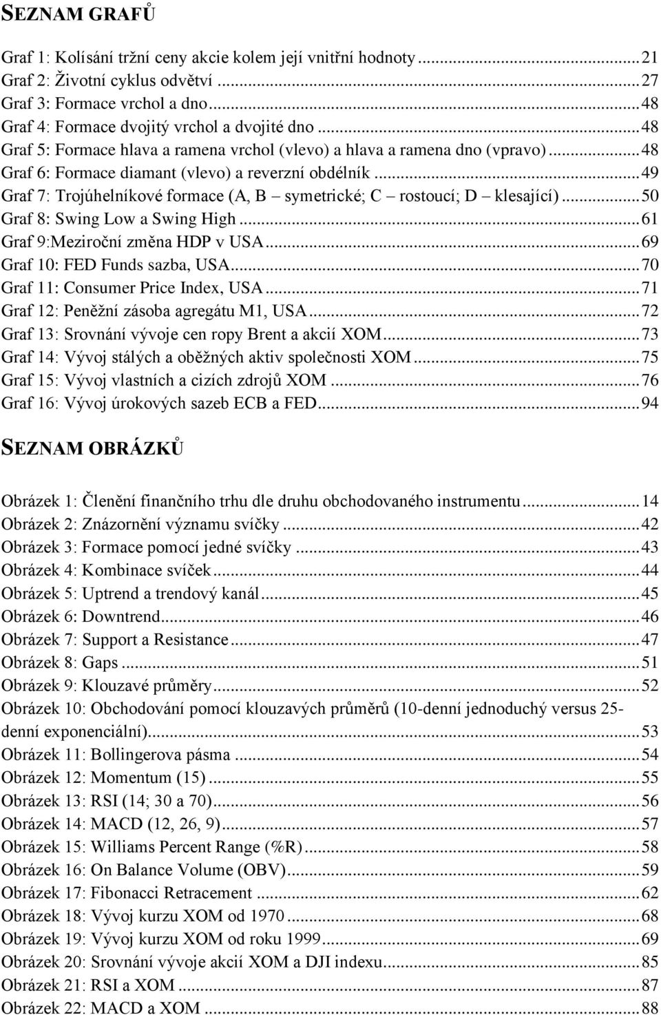 .. 49 Graf 7: Trojúhelníkové formace (A, B symetrické; C rostoucí; D klesající)... 50 Graf 8: Swing Low a Swing High... 61 Graf 9:Meziroční změna HDP v USA... 69 Graf 10: FED Funds sazba, USA.