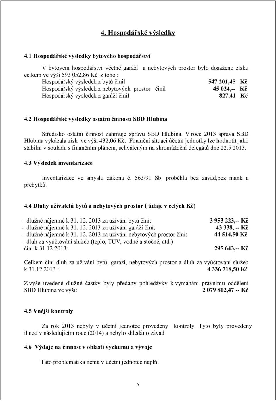 21,45 Kč Hospodářský výsledek z nebytových prostor činil 45 24,-- Kč Hospodářský výsledek z garáží činil 827,41 Kč 4.