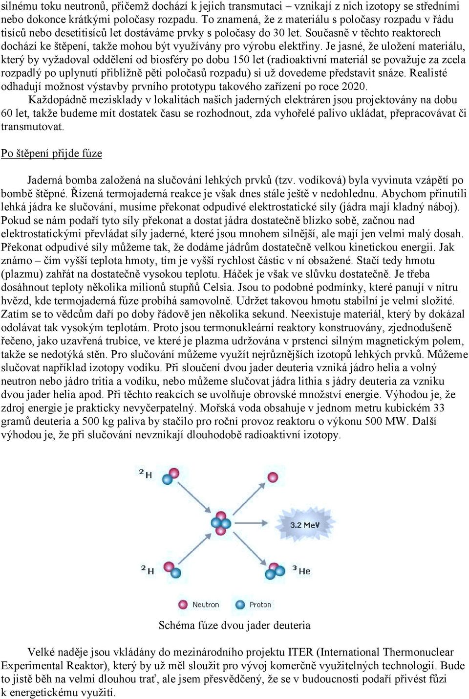 Současně v těchto reaktorech dochází ke štěpení, takže mohou být využívány pro výrobu elektřiny.