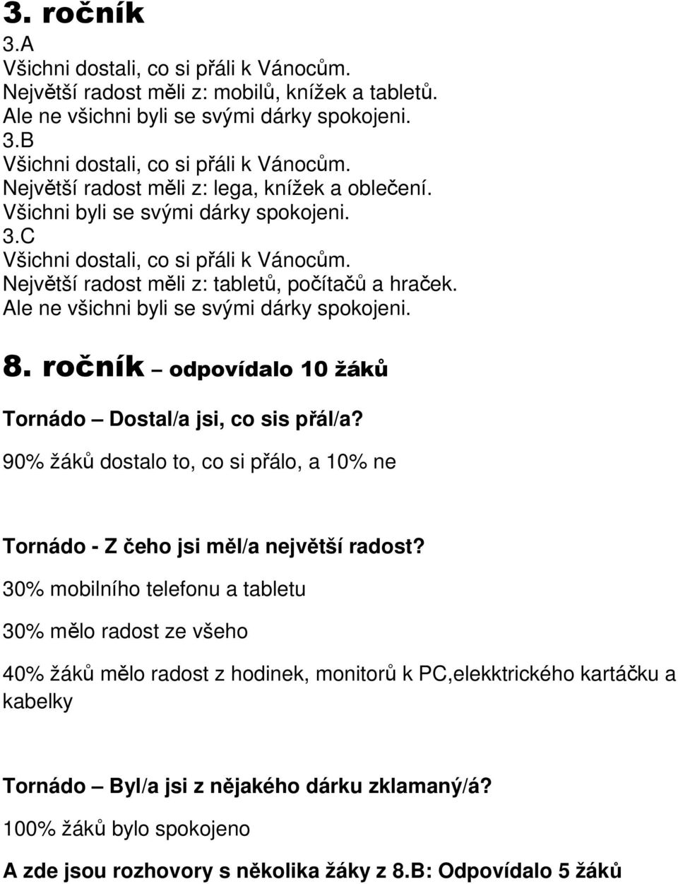 Ale ne všichni byli se svými dárky spokojeni. 8. ročník odpovídalo 10 žáků Tornádo Dostal/a jsi, co sis přál/a? 90% žáků dostalo to, co si přálo, a 10% ne Tornádo - Z čeho jsi měl/a největší radost?