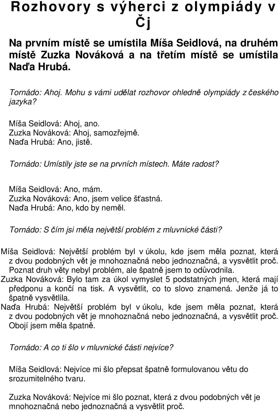 Máte radost? Míša Seidlová: Ano, mám. Zuzka Nováková: Ano, jsem velice šťastná. Naďa Hrubá: Ano, kdo by neměl. Tornádo: S čím jsi měla největší problém z mluvnické části?