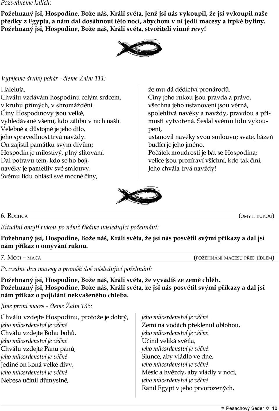 Činy Hospodinovy jsou velké, vyhledávané všemi, kdo zálibu v nich našli. Velebné a důstojné je jeho dílo, jeho spravedlnost trvá navždy.