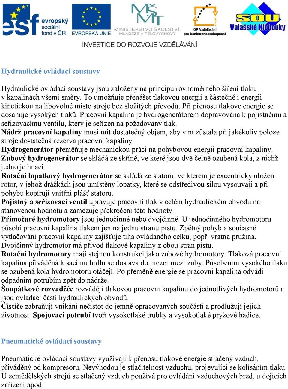 Pracovní kapalina je hydrogenerátorem dopravována k pojistnému a seřizovacímu ventilu, který je seřízen na požadovaný tlak.