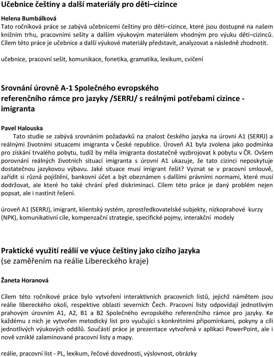 učebnice, pracovní sešit, komunikace, fonetika, gramatika, lexikum, cvičení Srovnání úrovně A-1 Společného evropského referenčního rámce pro jazyky /SERRJ/ s reálnými potřebami cizince - imigranta