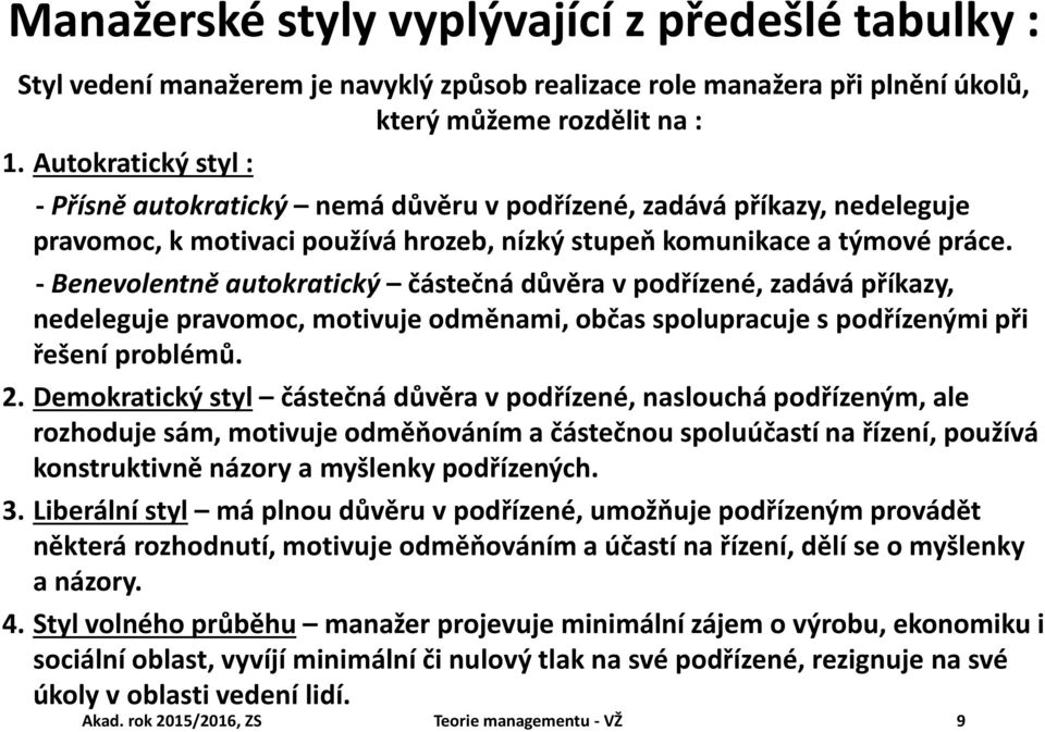 - Benevolentně autokratický částečná důvěra v podřízené, zadává příkazy, nedeleguje pravomoc, motivuje odměnami, občas spolupracuje s podřízenými při řešení problémů. 2.