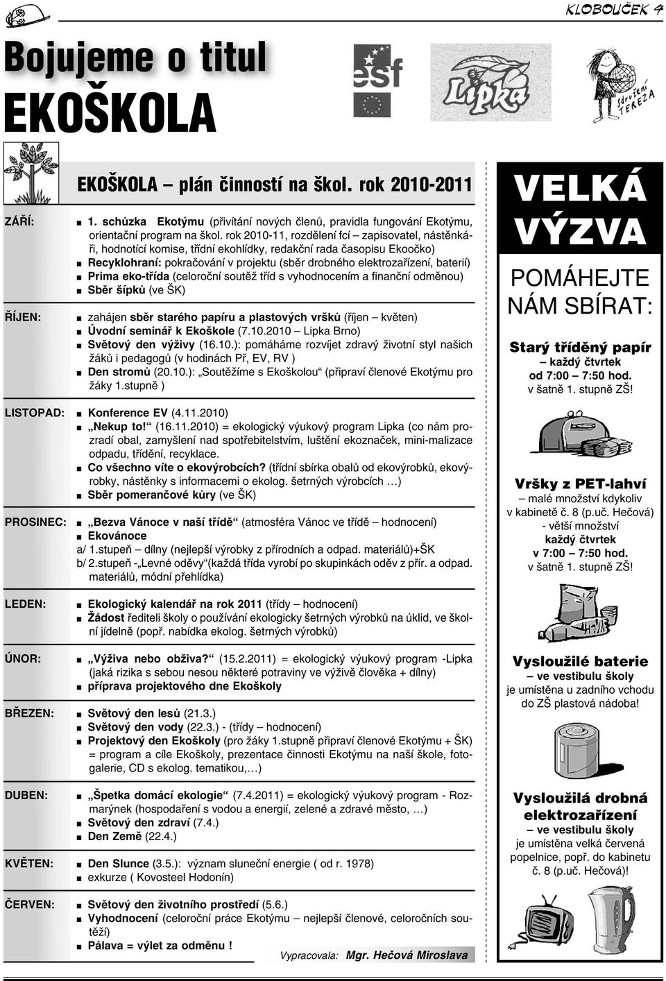 Prima eko-třída (celoroční soutěž tříd s vyhodnocením a finanční odměnou) Sběr šípků (ve ŠK) zahájen sběr starého papíru a plastových vršků (říjen květen) Úvodní seminář k Ekoškole (7.10.