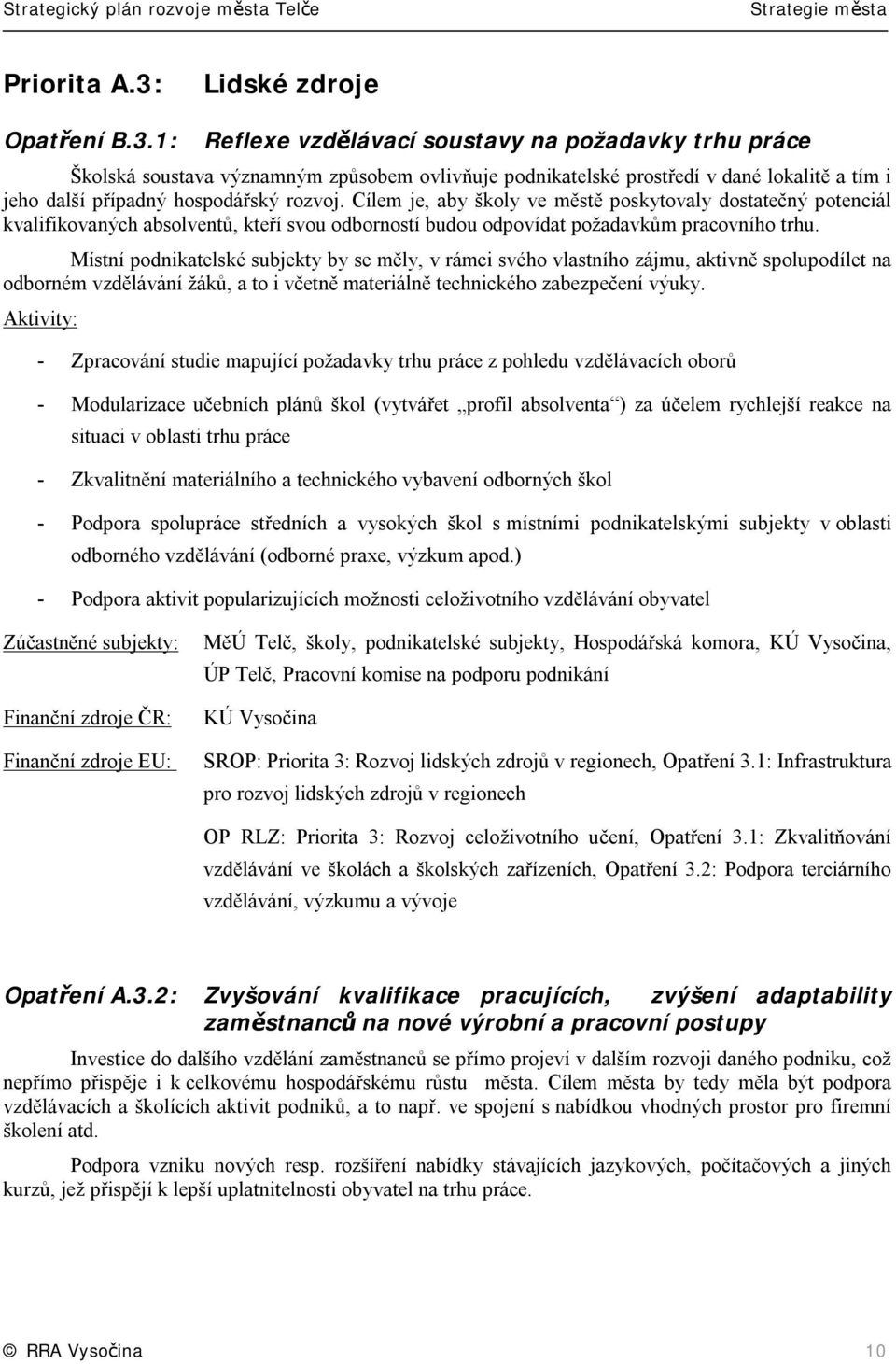 1: Reflexe vzdělávací soustavy na požadavky trhu práce Školská soustava významným způsobem ovlivňuje podnikatelské prostředí v dané lokalitě a tím i jeho další případný hospodářský rozvoj.