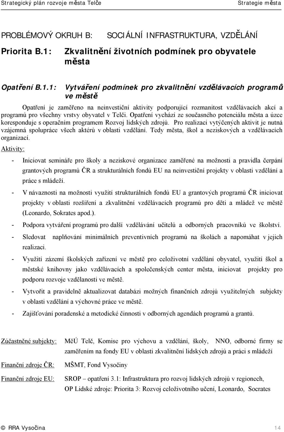 1: Vytváření podmínek pro zkvalitnění vzdělávacích programů ve městě Opatření je zaměřeno na neinvestiční aktivity podporující rozmanitost vzdělávacích akcí a programů pro všechny vrstvy obyvatel v