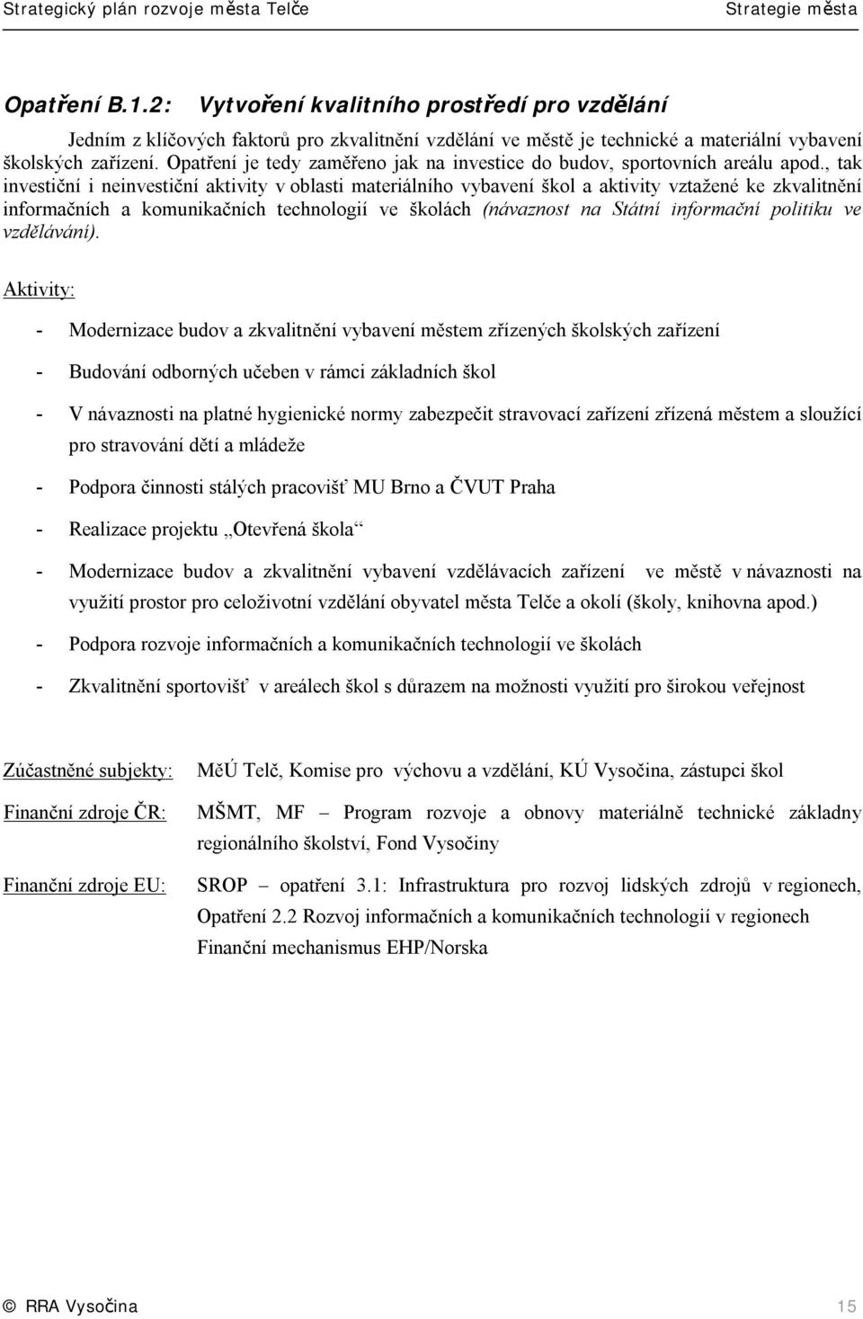 , tak investiční i neinvestiční aktivity v oblasti materiálního vybavení škol a aktivity vztažené ke zkvalitnění informačních a komunikačních technologií ve školách (návaznost na Státní informační