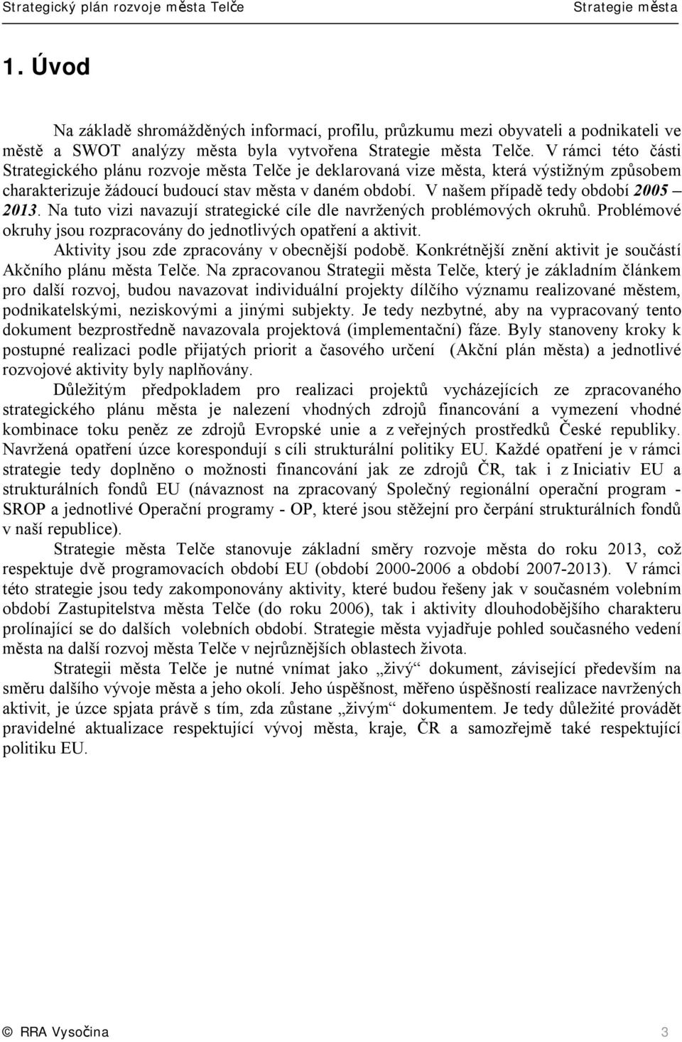 V našem případě tedy období 2005 2013. Na tuto vizi navazují strategické cíle dle navržených problémových okruhů. Problémové okruhy jsou rozpracovány do jednotlivých opatření a aktivit.