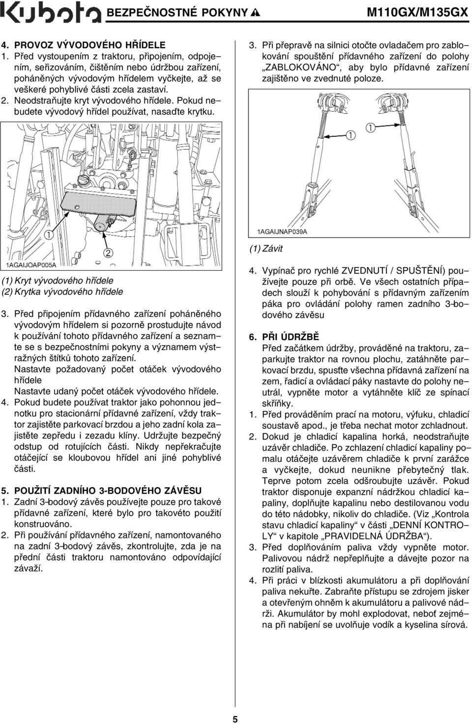 Neodstraňujte kryt vývodového hřídele. Pokud nebudete vývodový hřídel používat, nasaďte krytku. 3.