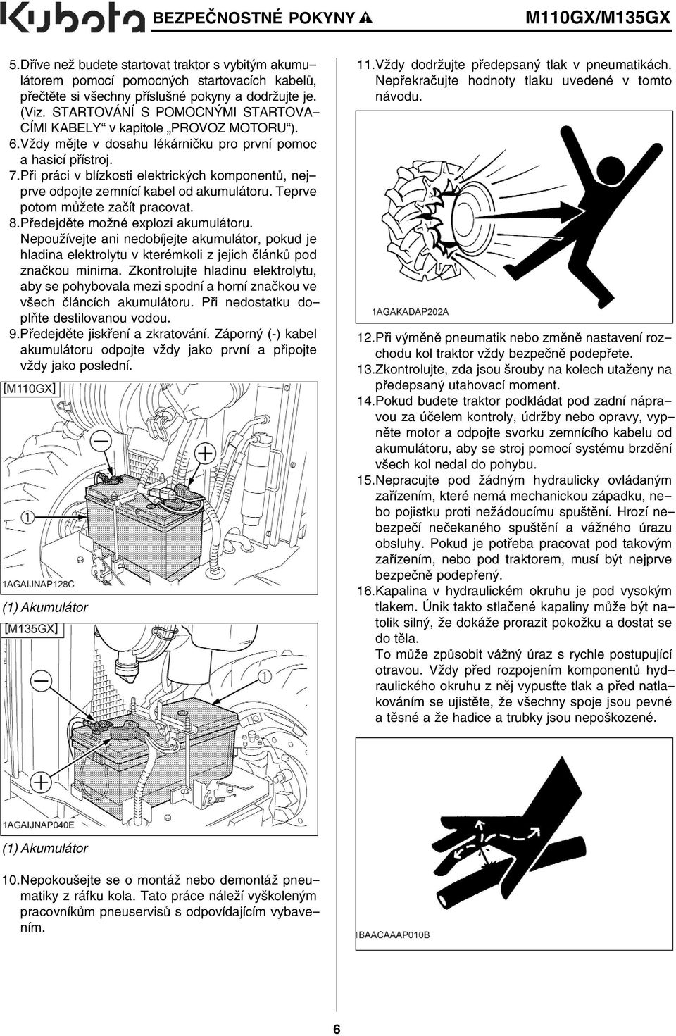 Při práci v blízkosti elektrických komponentů, nejprve odpojte zemnící kabel od akumulátoru. Teprve potom můžete začít pracovat. 18.Předejděte možné explozi akumulátoru.