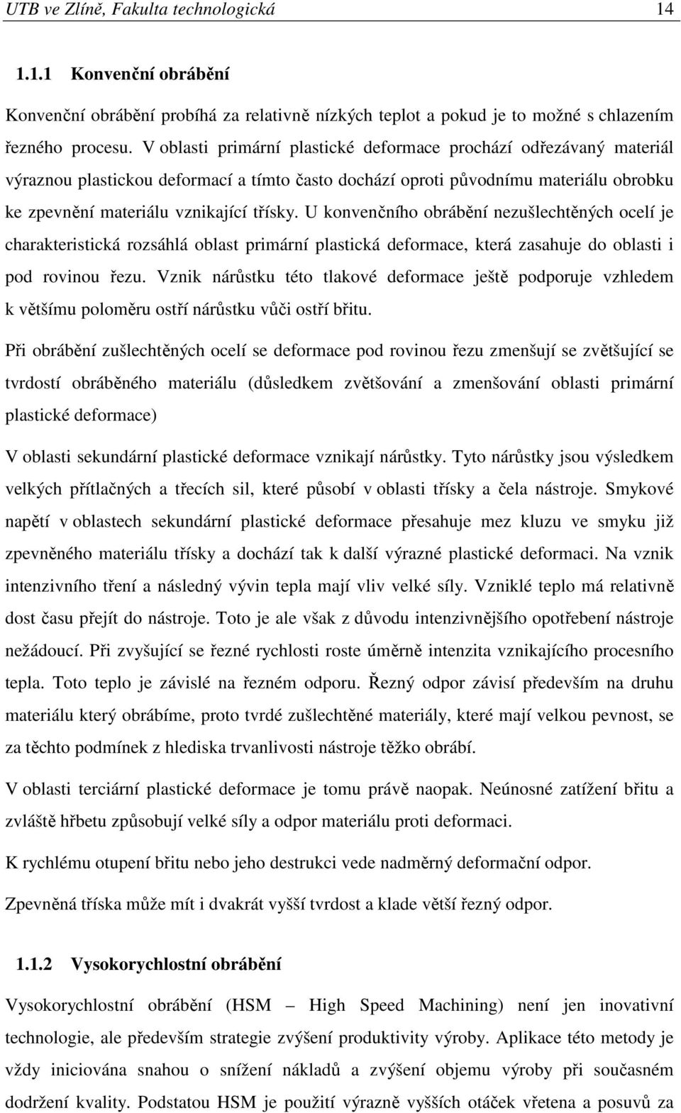 U konvenčního obrábění nezušlechtěných ocelí je charakteristická rozsáhlá oblast primární plastická deformace, která zasahuje do oblasti i pod rovinou řezu.