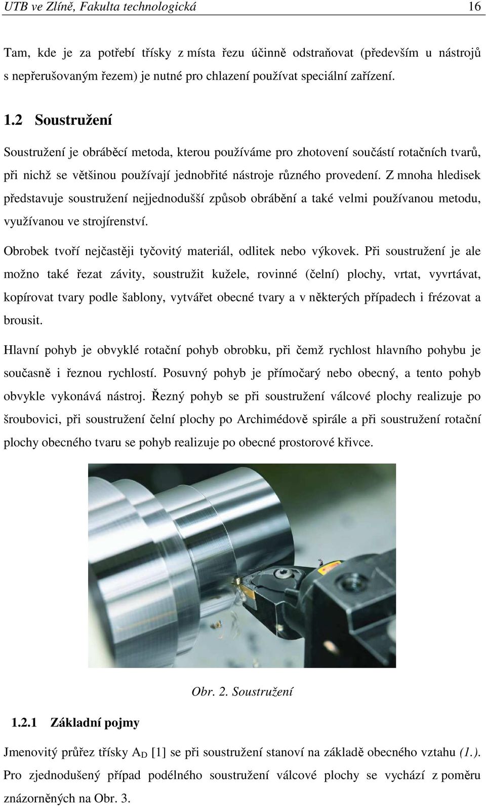 2 Soustružení Soustružení je obráběcí metoda, kterou používáme pro zhotovení součástí rotačních tvarů, při nichž se většinou používají jednobřité nástroje různého provedení.