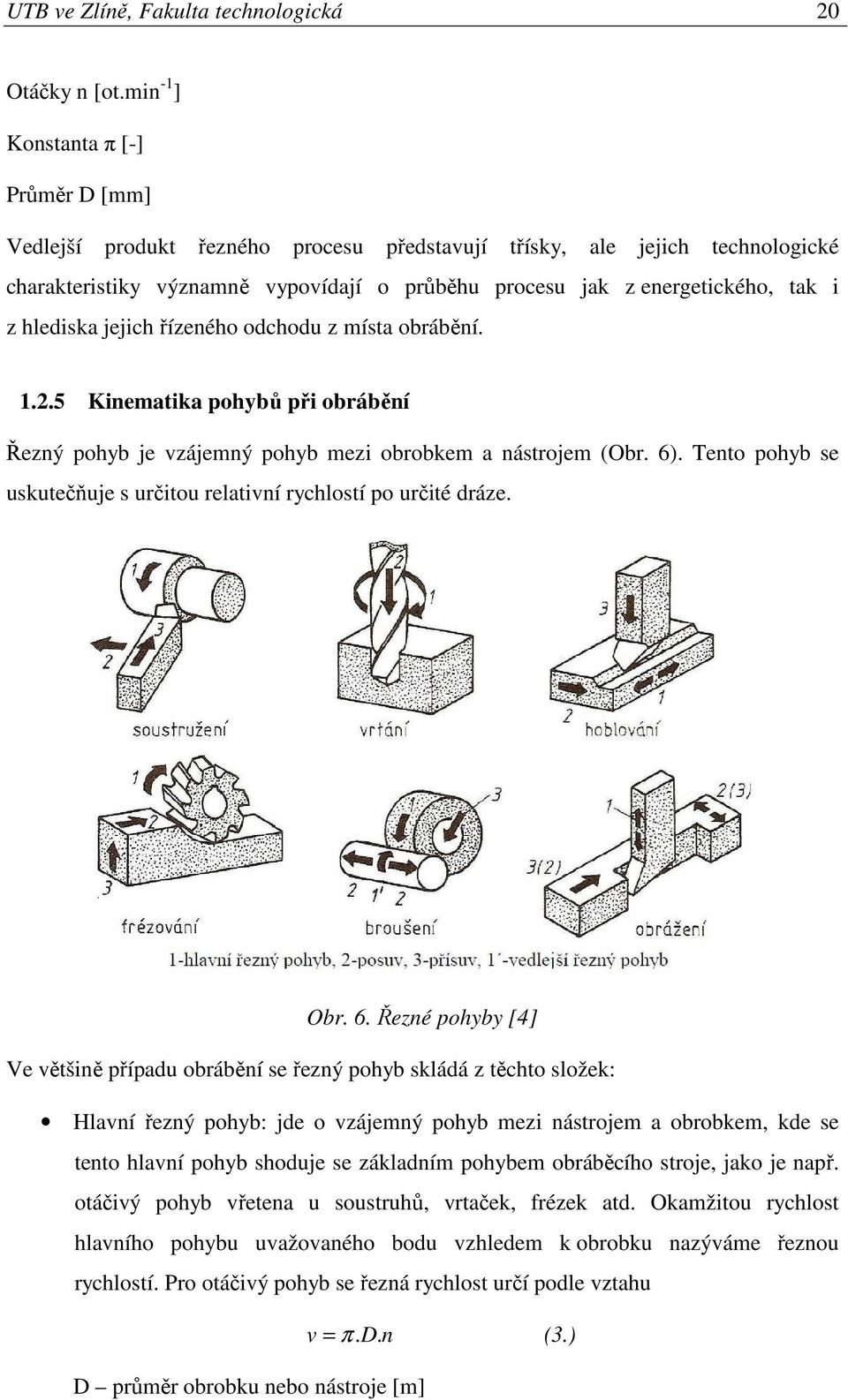 hlediska jejich řízeného odchodu z místa obrábění. 1.2.5 Kinematika pohybů při obrábění Řezný pohyb je vzájemný pohyb mezi obrobkem a nástrojem (Obr. 6).