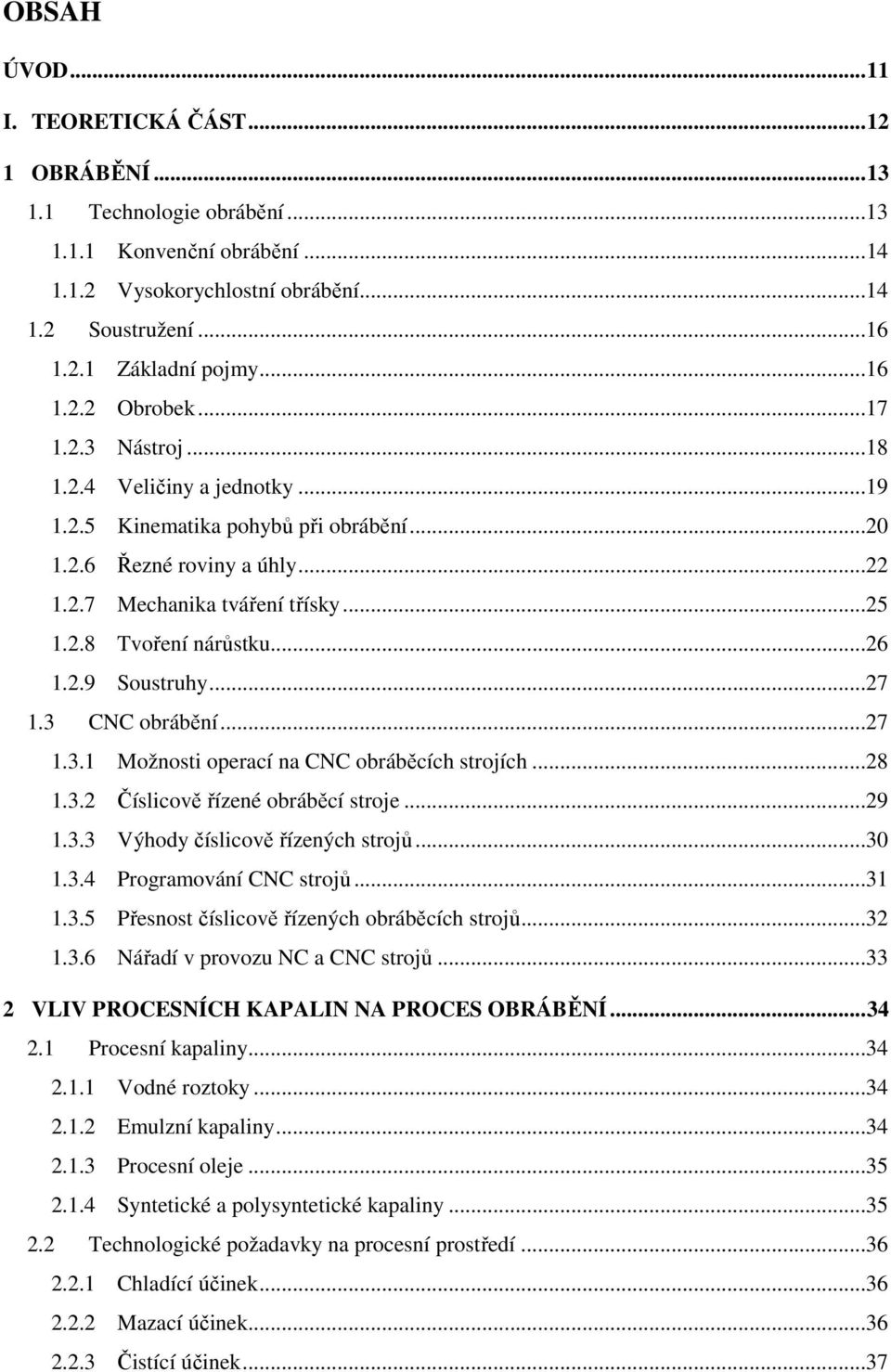 ..27 1.3 CNC obrábění...27 1.3.1 Možnosti operací na CNC obráběcích strojích...28 1.3.2 Číslicově řízené obráběcí stroje...29 1.3.3 Výhody číslicově řízených strojů...30 1.3.4 Programování CNC strojů.