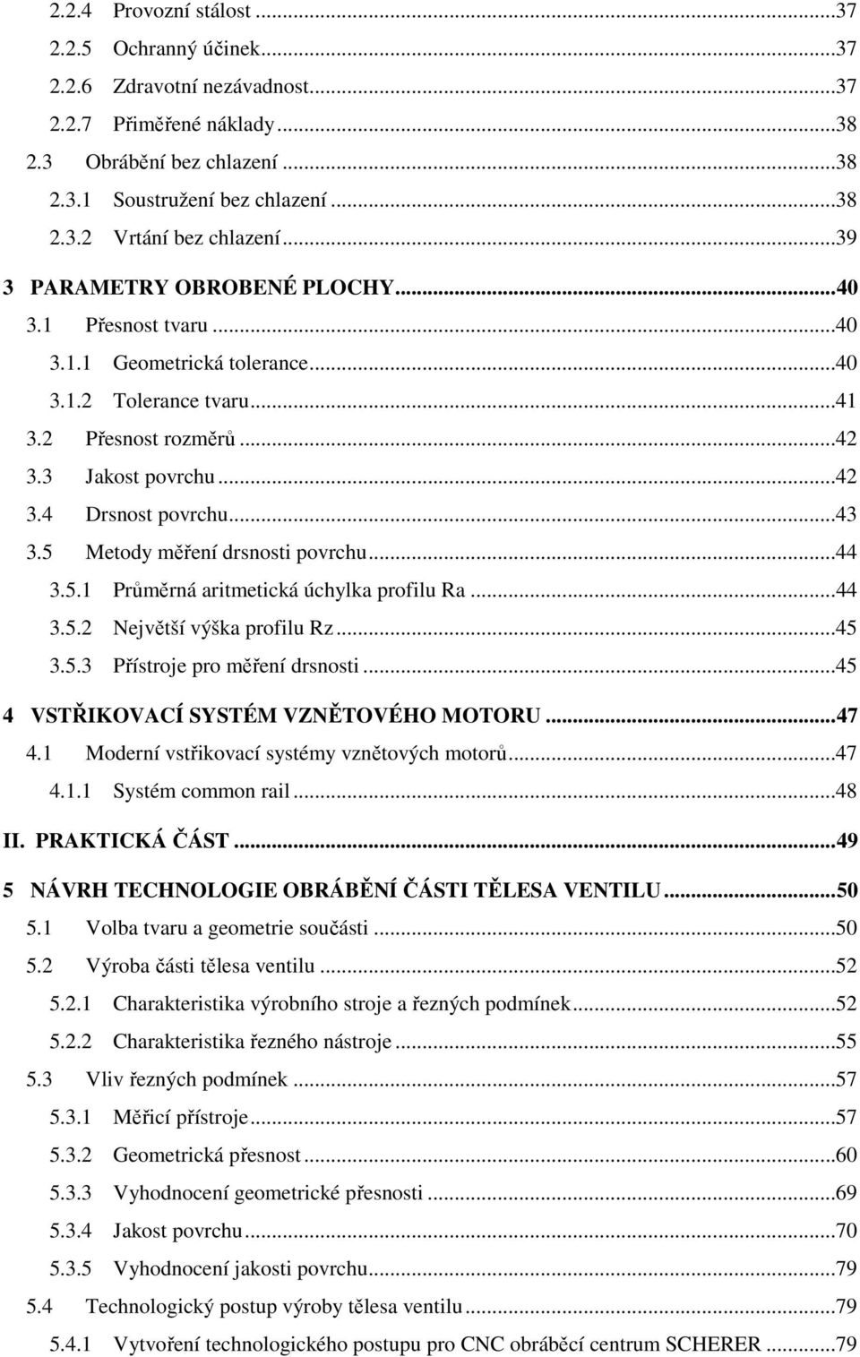 5 Metody měření drsnosti povrchu...44 3.5.1 Průměrná aritmetická úchylka profilu Ra...44 3.5.2 Největší výška profilu Rz...45 3.5.3 Přístroje pro měření drsnosti.