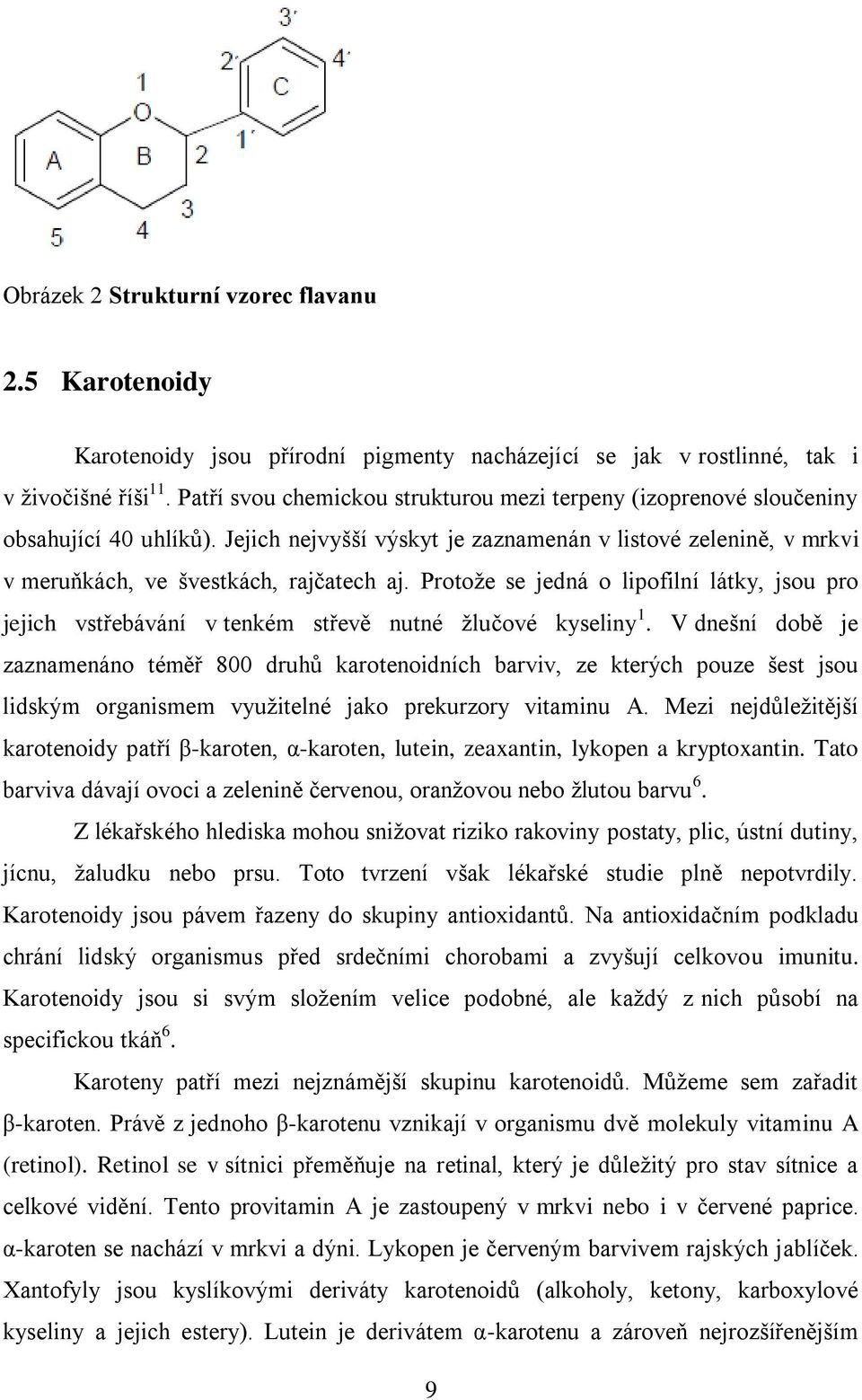 Protože se jedná o lipofilní látky, jsou pro jejich vstřebávání v tenkém střevě nutné žlučové kyseliny 1.