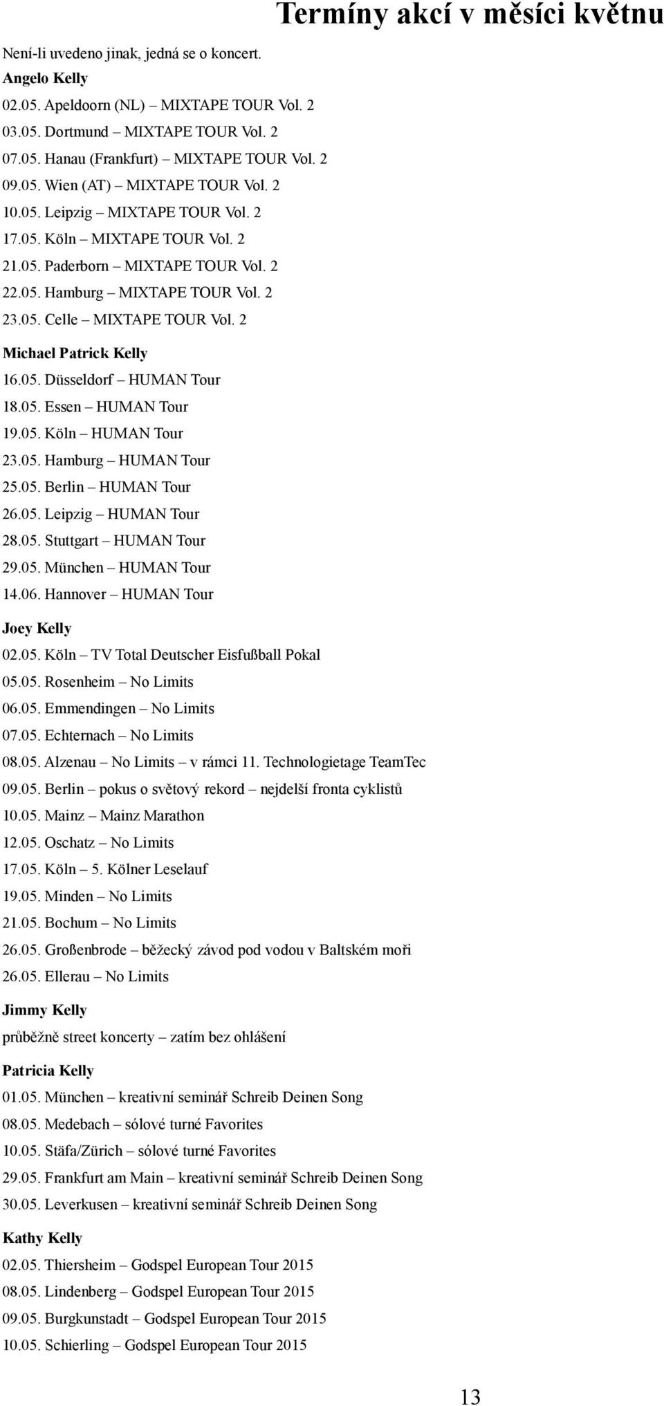 2 Michael Patrick Kelly 16.05. Düsseldorf HUMAN Tour 18.05. Essen HUMAN Tour 19.05. Köln HUMAN Tour 23.05. Hamburg HUMAN Tour 25.05. Berlin HUMAN Tour 26.05. Leipzig HUMAN Tour 28.05. Stuttgart HUMAN Tour 29.