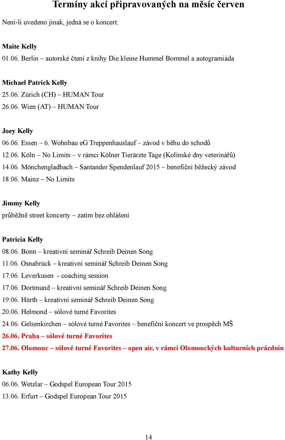 Wohnbau eg Treppenhauslauf závod v běhu do schodů 12.06. Köln No Limits v rámci Kölner Tierärzte Tage (Kolínské dny veterinářů) 14.06. Mönchengladbach Santander Spendenlauf 2015 benefiční běžecký závod 18.