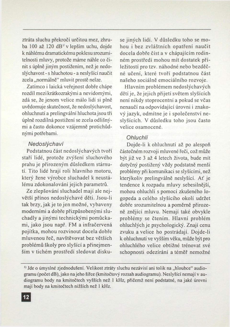 Zatímco i laická veřejnost dobře chápe rozdíl mezi krátkozrakými a nevidomými, zdá se, že jenom velice málo lidí si plně uvědomuje skutečnost, že nedoslýchavost, ohluchnutí a prelingvální hluchota