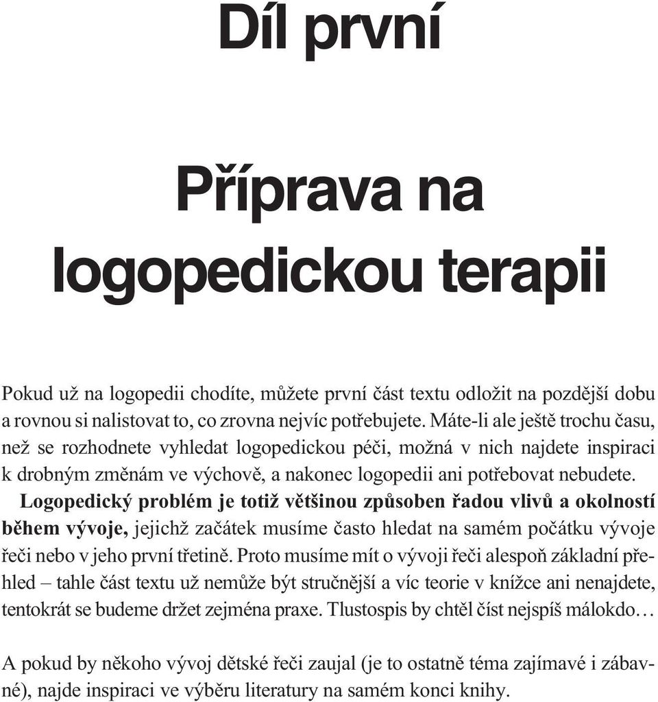 Logopedický problém je totiž vìtšinou zpùsoben øadou vlivù a okolností bìhem vývoje, jejichž zaèátek musíme èasto hledat na samém poèátku vývoje øeèi nebo v jeho první tøetinì.