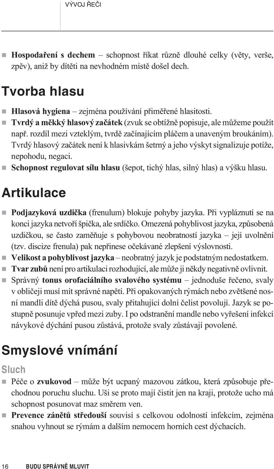 rozdíl mezi vzteklým, tvrdì zaèínajícím pláèem a unaveným broukáním). Tvrdý hlasový zaèátek není k hlasivkám šetrný a jeho výskyt signalizuje potíže, nepohodu, negaci.