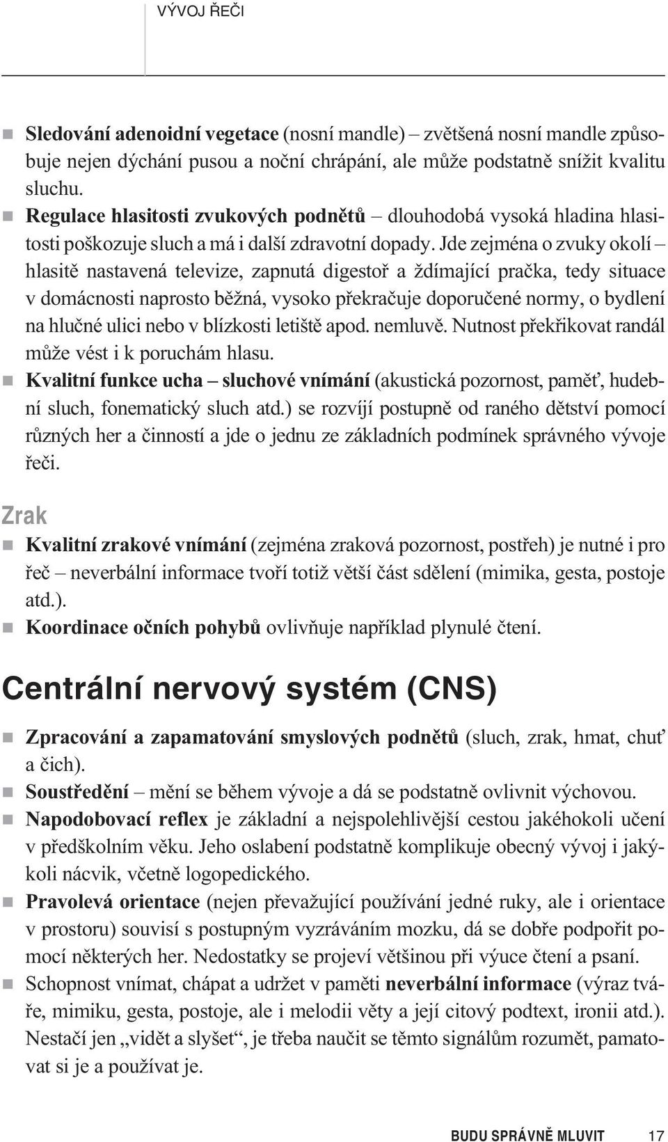 Jde zejména o zvuky okolí hlasitì nastavená televize, zapnutá digestoø a ždímající praèka, tedy situace v domácnosti naprosto bìžná, vysoko pøekraèuje doporuèené normy, o bydlení na hluèné ulici nebo