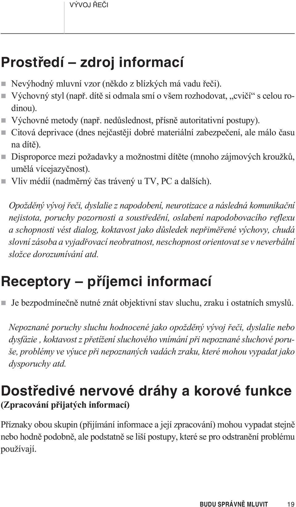 Disproporce mezi požadavky a možnostmi dítìte (mnoho zájmových kroužkù, umìlá vícejazyènost). Vliv médií (nadmìrný èas trávený u TV, PC a dalších).