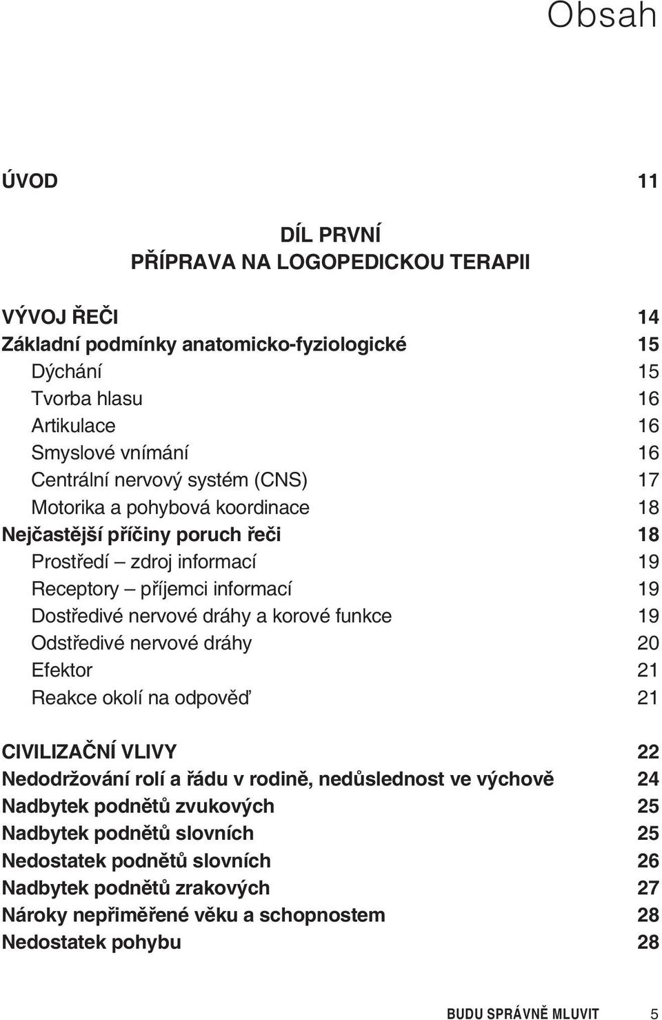 dráhy a korové funkce 19 Odstøedivé nervové dráhy 20 Efektor 21 Reakce okolí na odpovìï 21 CIVILIZAÈNÍ VLIVY 22 Nedodržování rolí a øádu v rodinì, nedùslednost ve výchovì 24 Nadbytek