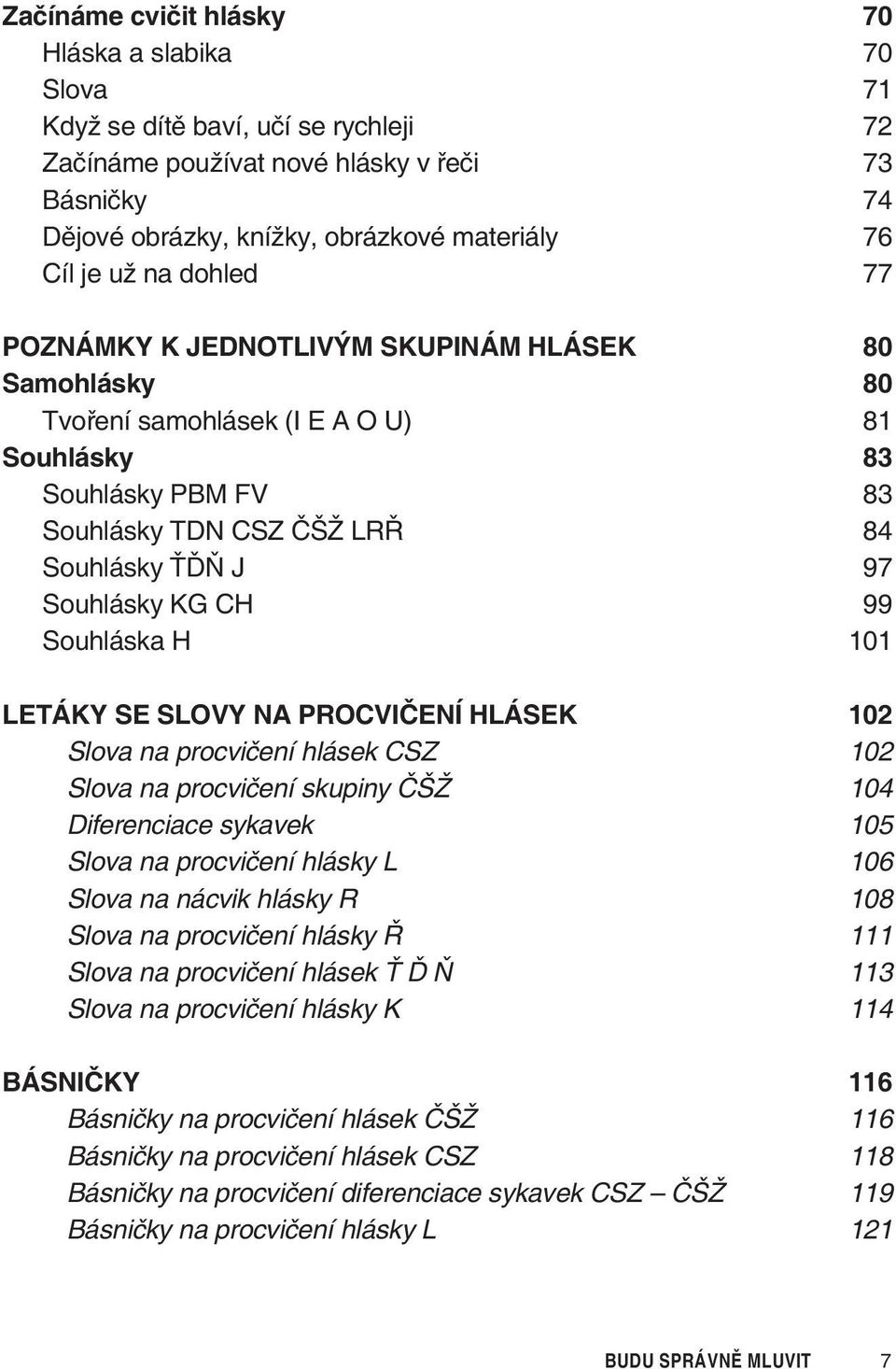 99 Souhláska H 101 LETÁKY SE SLOVY NA PROCVIÈENÍ HLÁSEK 102 Slova na procvièení hlásek CSZ 102 Slova na procvièení skupiny ÈŠŽ 104 Diferenciace sykavek 105 Slova na procvièení hlásky L 106 Slova na