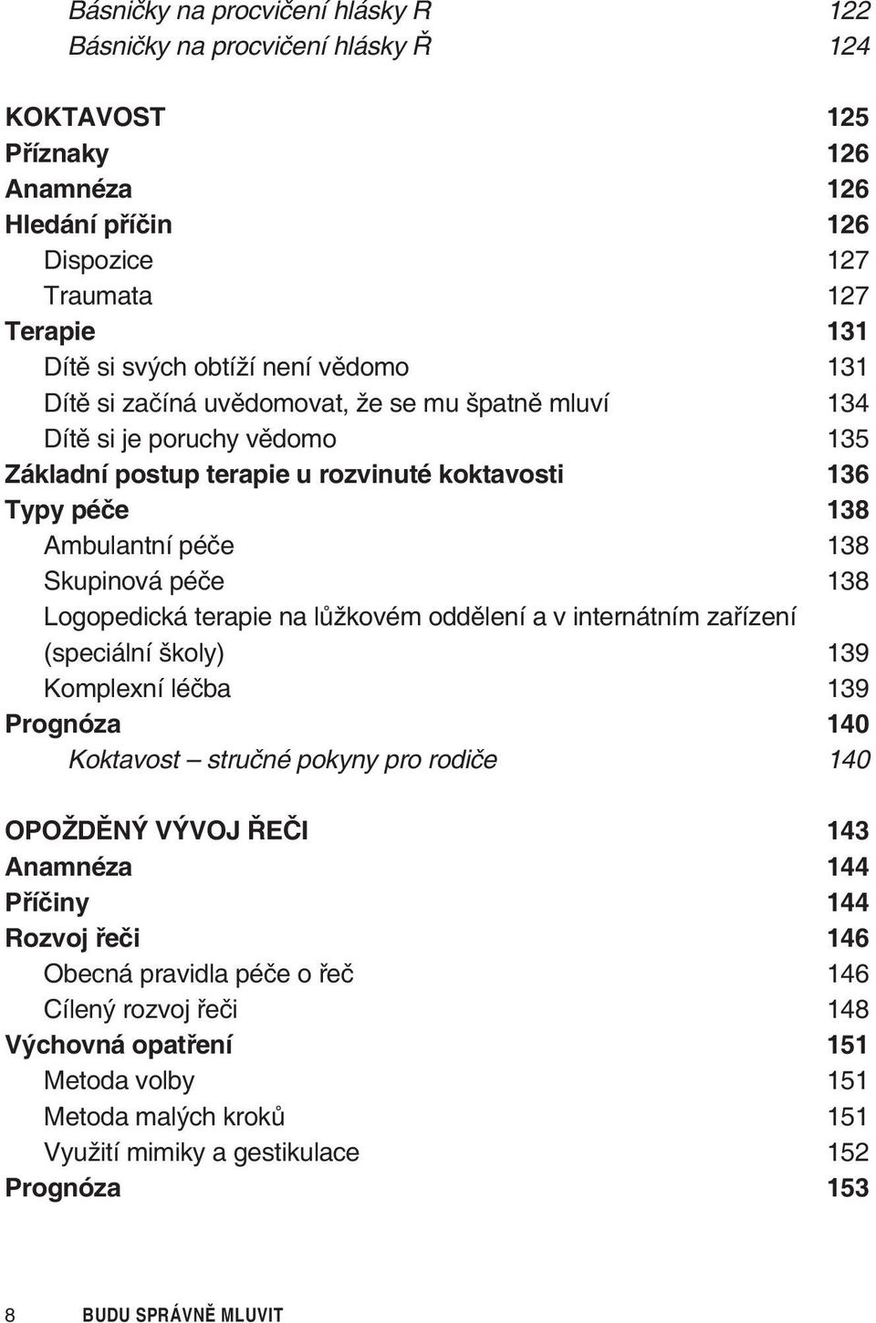 Logopedická terapie na lùžkovém oddìlení a v internátním zaøízení (speciální školy) 139 Komplexní léèba 139 Prognóza 140 Koktavost struèné pokyny pro rodièe 140 OPOŽDÌNÝ VÝVOJ ØEÈI 143 Anamnéza 144