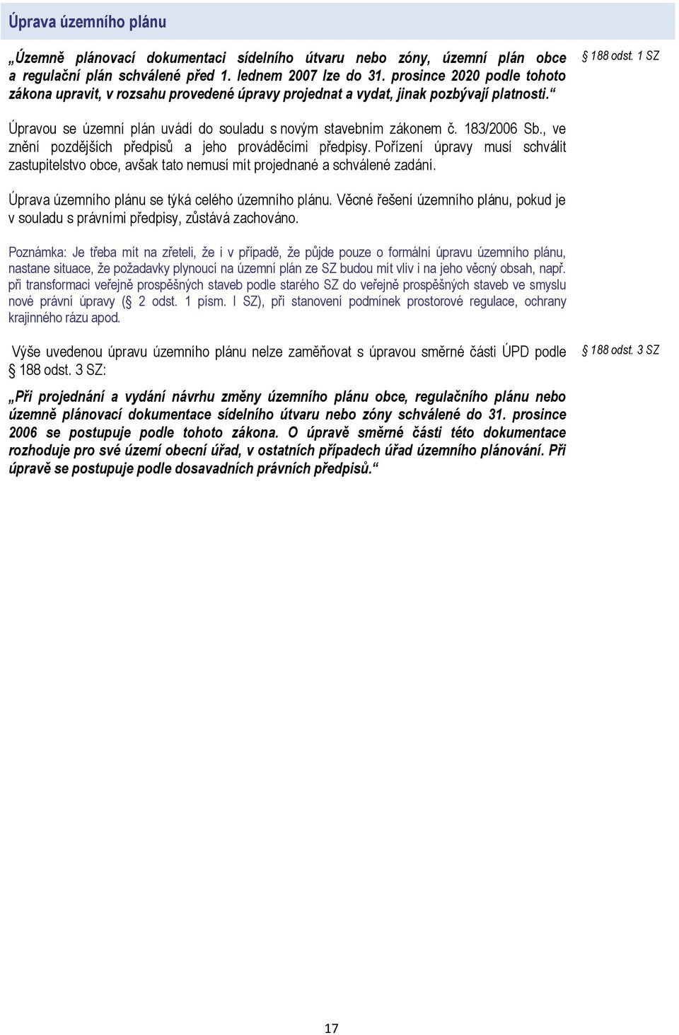 183/2006 Sb., ve znění pozdějších předpisů a jeho prováděcími předpisy. Pořízení úpravy musí schválit zastupitelstvo obce, avšak tato nemusí mít projednané a schválené zadání.