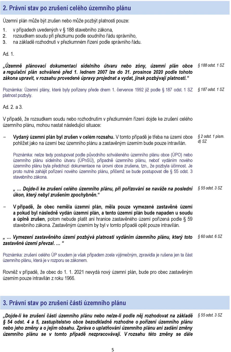 lednem 2007 lze do 31. prosince 2020 podle tohoto zákona upravit, v rozsahu provedené úpravy projednat a vydat, jinak pozbývají platnosti. Poznámka: Územní plány, které byly pořízeny přede dnem 1.