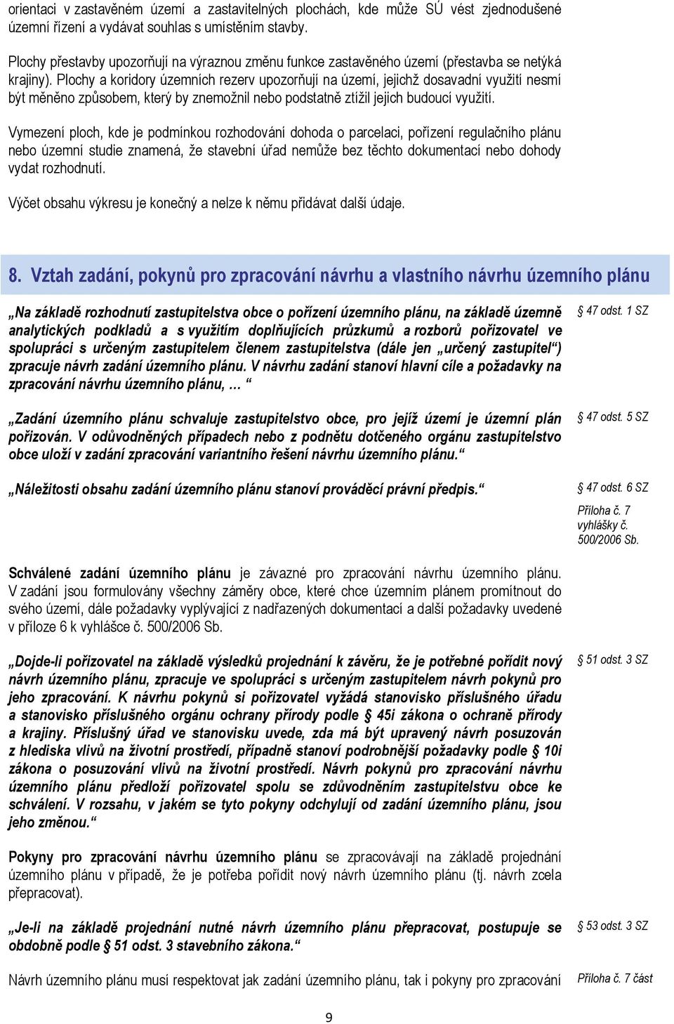 Plochy a koridory územních rezerv upozorňují na území, jejichž dosavadní využití nesmí být měněno způsobem, který by znemožnil nebo podstatně ztížil jejich budoucí využití.