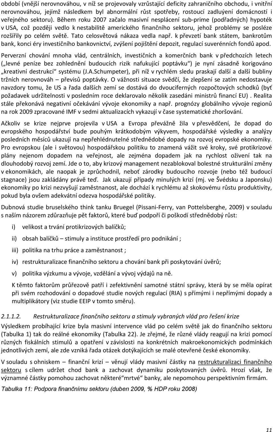 Během roku 2007 začalo masivní nesplácení sub prime (podřadných) hypoték v USA, což později vedlo k nestabilitě amerického finančního sektoru, jehož problémy se posléze rozšířily po celém světě.