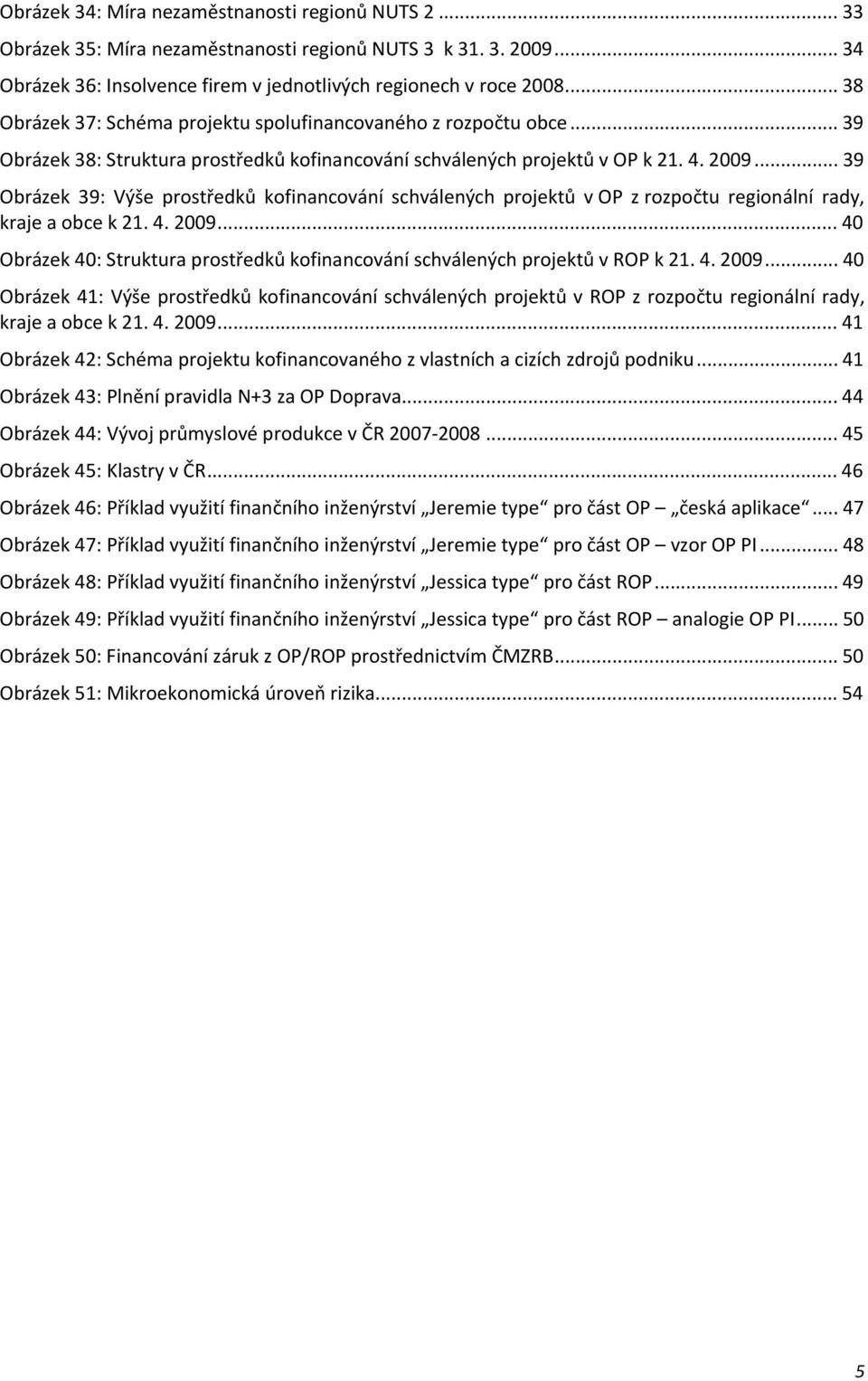 .. 39 Obrázek 39: Výše prostředků kofinancování schválených projektů v OP z rozpočtu regionální rady, kraje a obce k 21. 4. 2009.