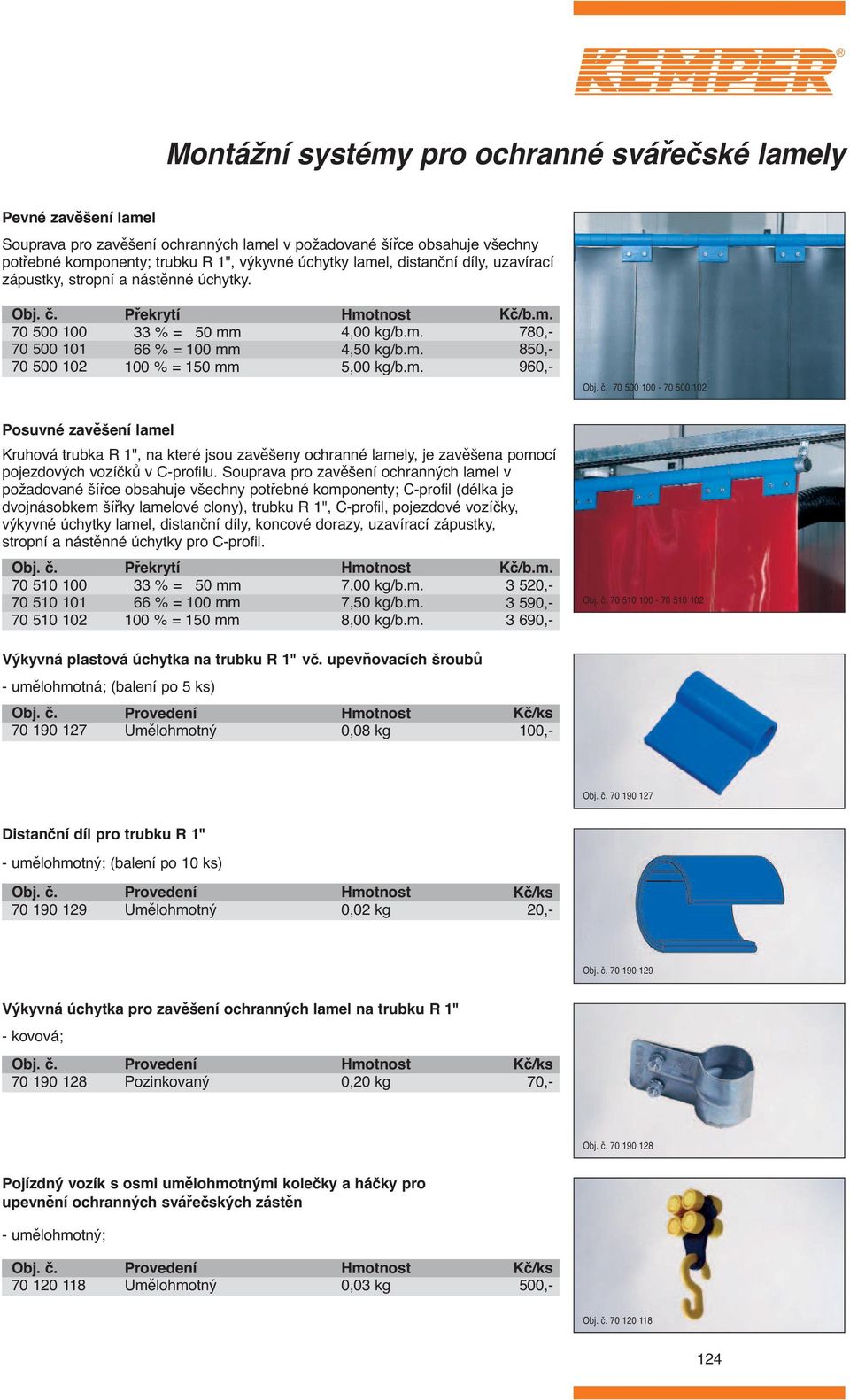 66 % = 100 mm 100 % = 10 mm,00 kg/b.m.,0 kg/b.m.,00 kg/b.m. Kč/b.m. 780,- 80,- 960,- 70 00 100-70 00 10 Posuvné zavěšení lamel Kruhová trubka R 1", na které jsou zavěšeny ochranné lamely, je zavěšena pomocí pojezdových vozíčků v C-profilu.