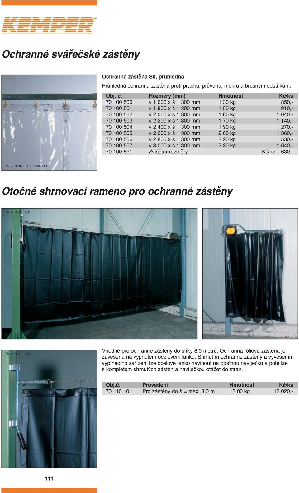 1 00 mm v 800 x š 1 00 mm v 000 x š 1 00 mm Zvláštní rozměry 1,0 kg 1,0 kg 1,60 kg 1,70 kg 1,90 kg,00 kg,0 kg,0 kg 80,- 910,- 1 00,- 1 10,- 1 70,- 1 60,- 1 0,- 1 60,- Kč/m 60,- 70 100 00-70 100 1