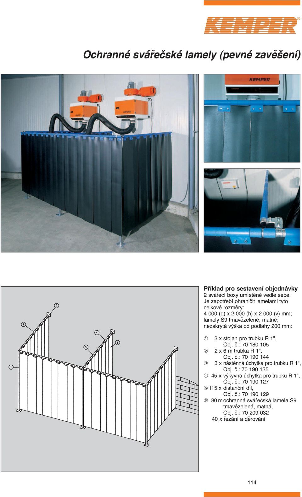 podlahy 00 mm: ➀ x stojan pro trubku R 1", : 70 180 10 ➁ x 6 m trubka R 1", : 70 190 1 ➂ x nástěnná úchytka pro trubku R 1", : 70 190 1 ➃