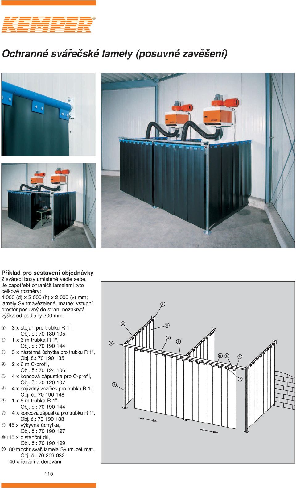 stojan pro trubku R 1", : 70 180 10 ➁ 1 x 6 m trubka R 1", : 70 190 1 ➂ x nástěnná úchytka pro trubku R 1", : 70 190 1 ➃ x 6 m C-profil, ➄ 11 : 70 1 106 x koncová zápustka pro C-profil, : 70